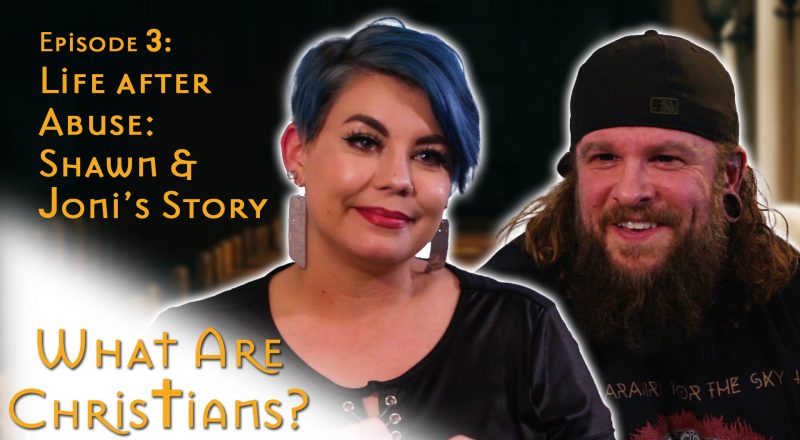 What Are Christians? Episode 3 - Life After Abuse: Shawn & Joni's Stories
